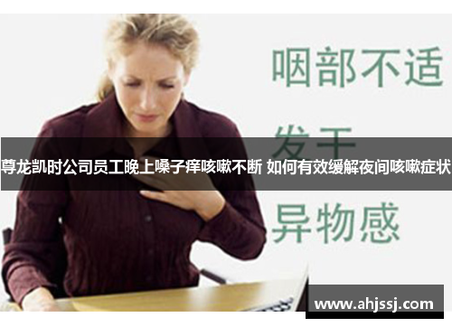 尊龙凯时公司员工晚上嗓子痒咳嗽不断 如何有效缓解夜间咳嗽症状