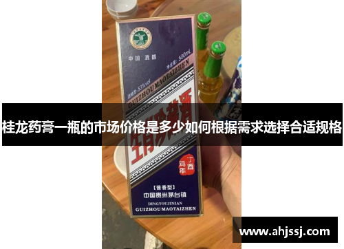 桂龙药膏一瓶的市场价格是多少如何根据需求选择合适规格