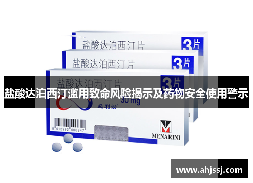 盐酸达泊西汀滥用致命风险揭示及药物安全使用警示