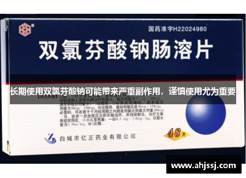 长期使用双氯芬酸钠可能带来严重副作用，谨慎使用尤为重要