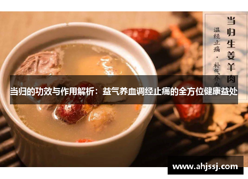 当归的功效与作用解析：益气养血调经止痛的全方位健康益处