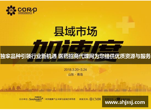 独家品种引领行业新机遇 医药招商代理网为您提供优质资源与服务