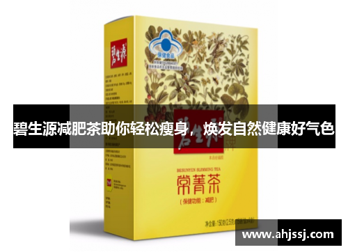 碧生源减肥茶助你轻松瘦身，焕发自然健康好气色
