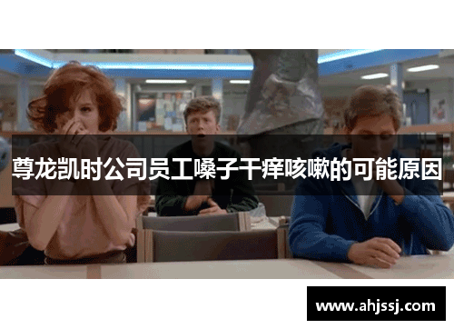 尊龙凯时公司员工嗓子干痒咳嗽的可能原因
